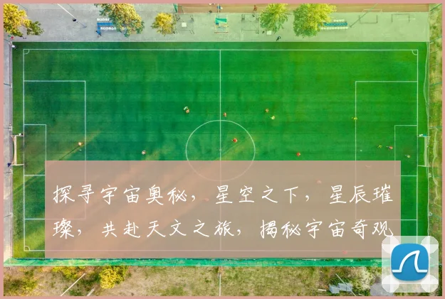 探寻宇宙奥秘，星空之下，星辰璀璨，共赴天文之旅，揭秘宇宙奇观。