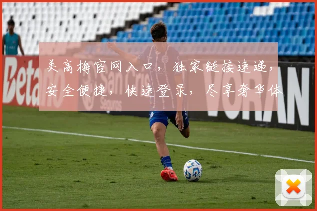 美高梅官网入口，独家链接速递，安全便捷，快速登录，尽享奢华体验，两步即可