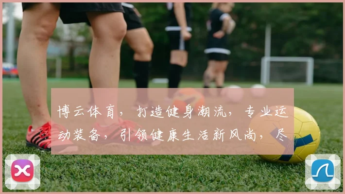 博云体育，打造健身潮流，专业运动装备，引领健康生活新风尚，尽在博云
