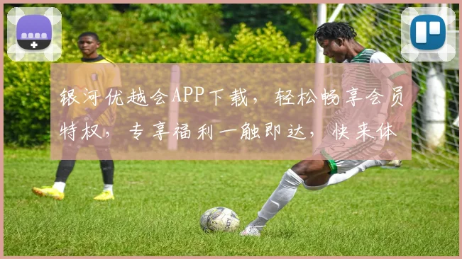 银河优越会APP下载，轻松畅享会员特权，专享福利一触即达，快来体验