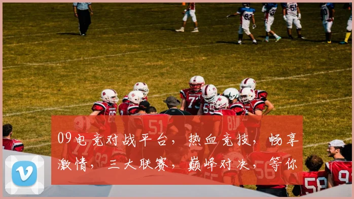 09电竞对战平台，热血竞技，畅享激情，三大联赛，巅峰对决，等你来战