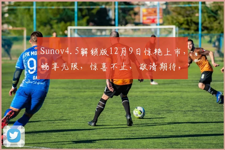 Sunov4.5解锁版12月9日惊艳上市，畅享无限，惊喜不止，敬请期待，三重福利来袭