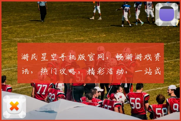 游民星空手机版官网，畅游游戏资讯，热门攻略，精彩活动，一站式娱乐平台，三重福利等你来
