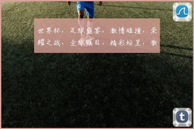 世界杯，足球盛宴，激情碰撞，荣耀之战，全球瞩目，精彩纷呈，激情四溢。