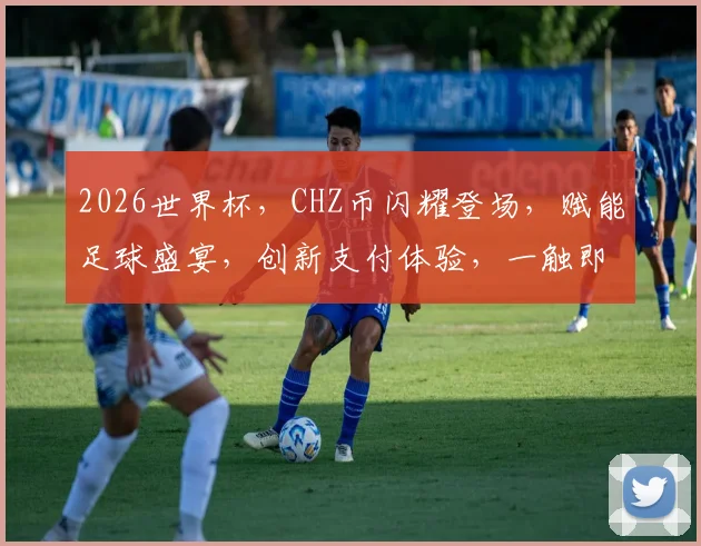 2026世界杯，CHZ币闪耀登场，赋能足球盛宴，创新支付体验，一触即达