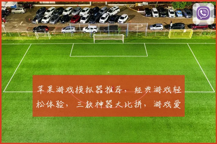 苹果游戏模拟器推荐，经典游戏轻松体验，三款神器大比拼，游戏爱好者必备