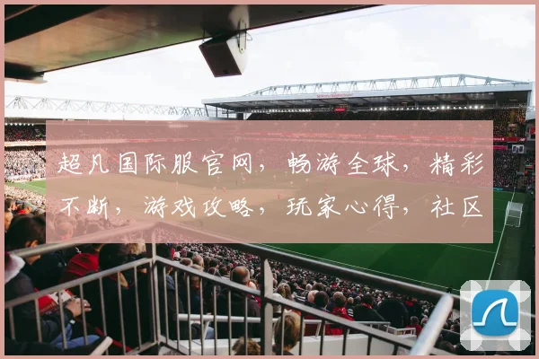 超凡国际服官网，畅游全球，精彩不断，游戏攻略，玩家心得，社区交流，一网打尽